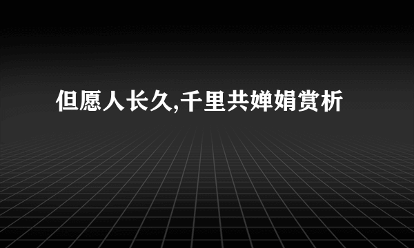 但愿人长久,千里共婵娟赏析