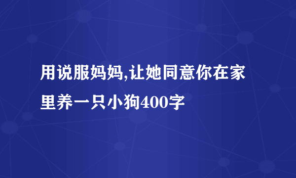 用说服妈妈,让她同意你在家里养一只小狗400字