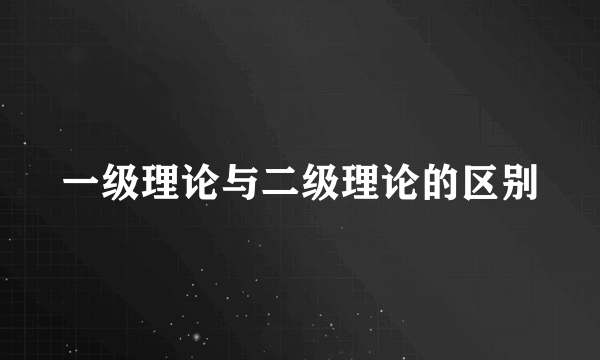 一级理论与二级理论的区别