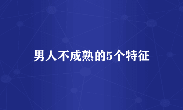 男人不成熟的5个特征