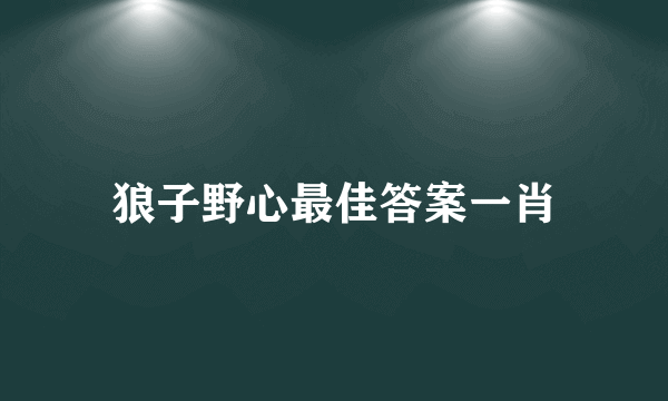 狼子野心最佳答案一肖