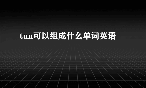 tun可以组成什么单词英语