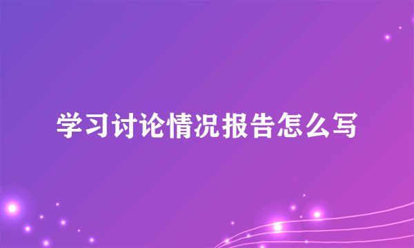 学习讨论情况报告怎么写