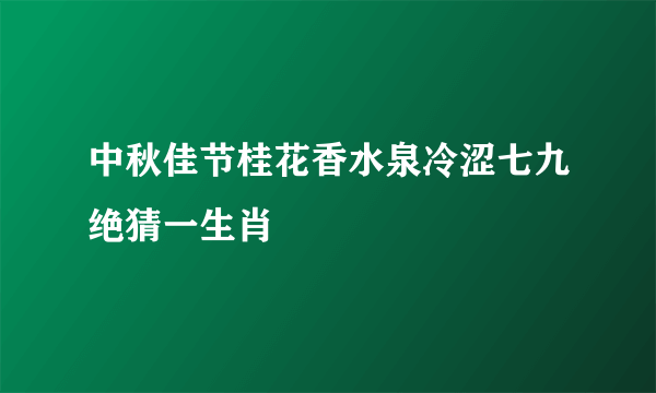 中秋佳节桂花香水泉冷涩七九绝猜一生肖