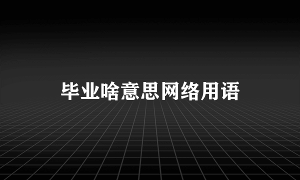 毕业啥意思网络用语