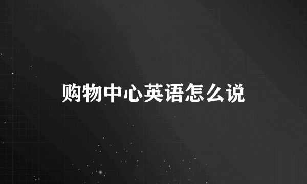 购物中心英语怎么说