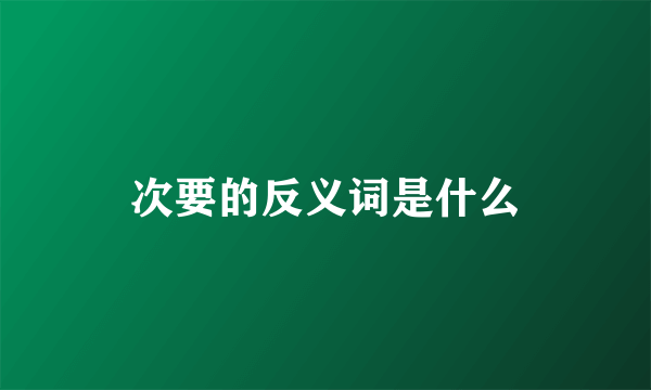 次要的反义词是什么
