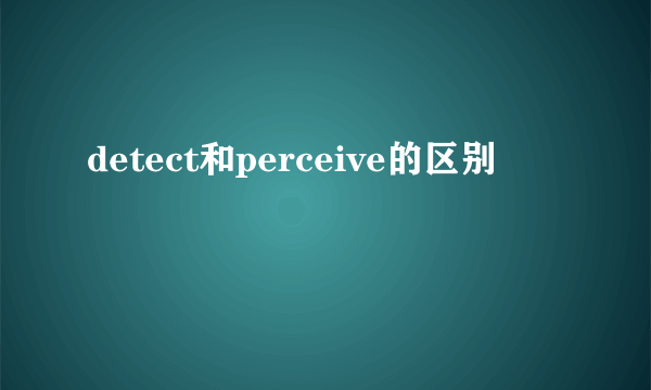 detect和perceive的区别