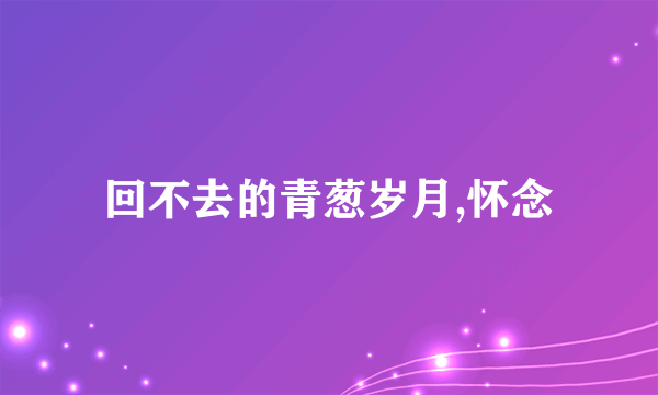 回不去的青葱岁月,怀念