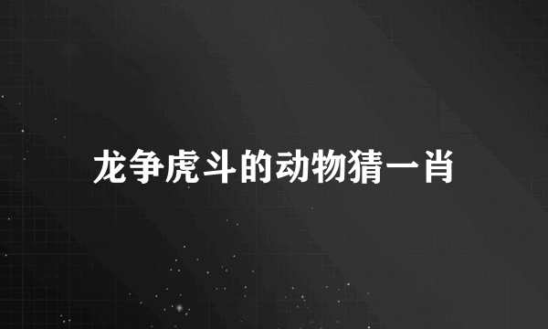 龙争虎斗的动物猜一肖