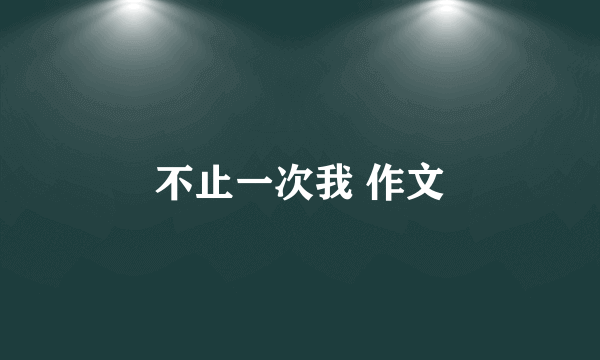 不止一次我 作文