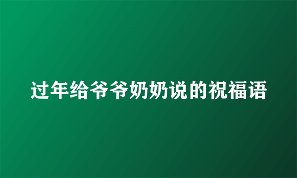 过年给爷爷奶奶说的祝福语
