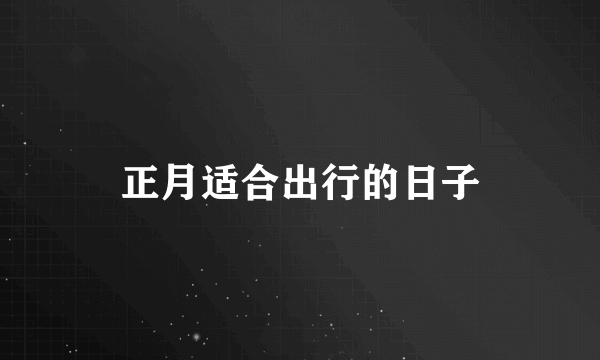 正月适合出行的日子