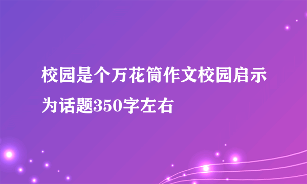 校园是个万花筒作文校园启示为话题350字左右