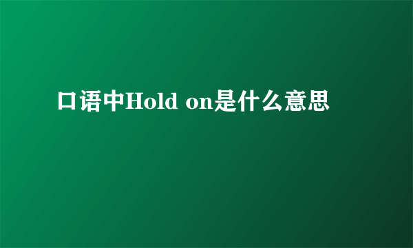 口语中Hold on是什么意思