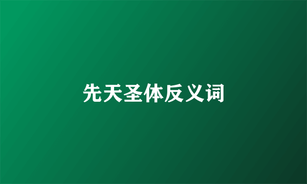 先天圣体反义词