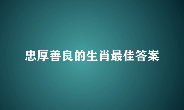 忠厚善良的生肖最佳答案