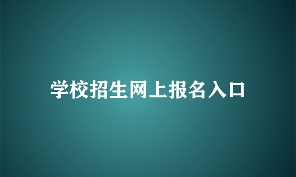 学校招生网上报名入口