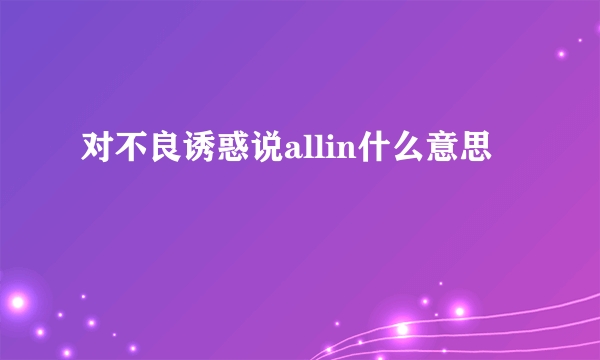 对不良诱惑说allin什么意思