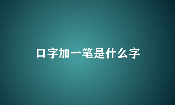 口字加一笔是什么字