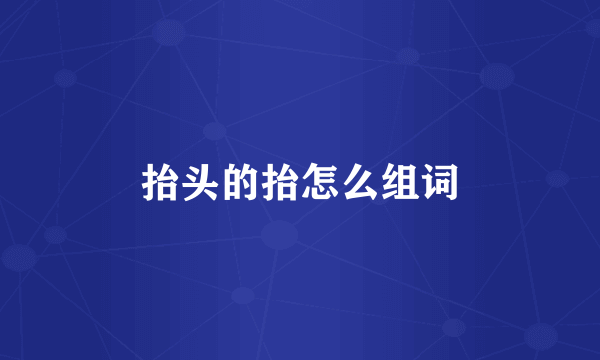 抬头的抬怎么组词