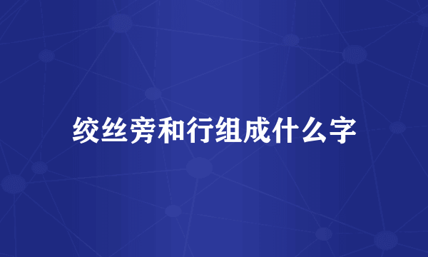 绞丝旁和行组成什么字