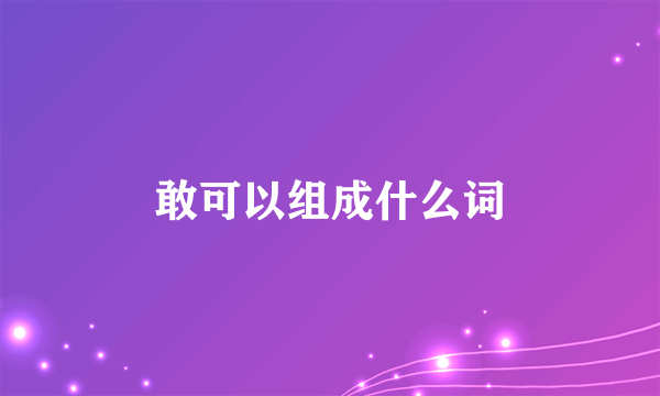 敢可以组成什么词