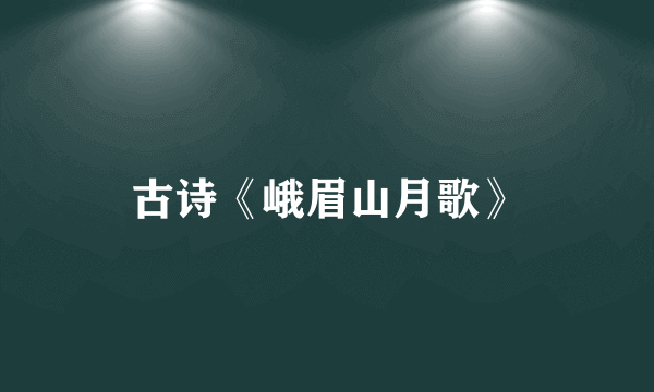 古诗《峨眉山月歌》