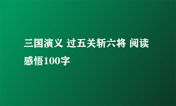 三国演义 过五关斩六将 阅读感悟100字