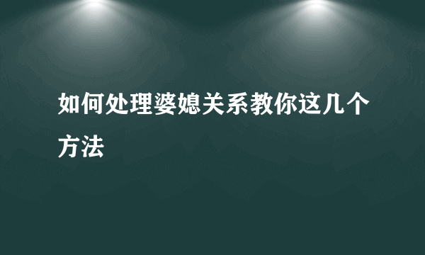 如何处理婆媳关系教你这几个方法