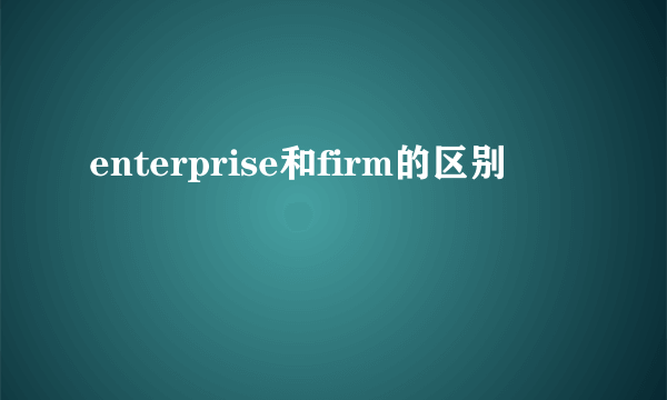 enterprise和firm的区别