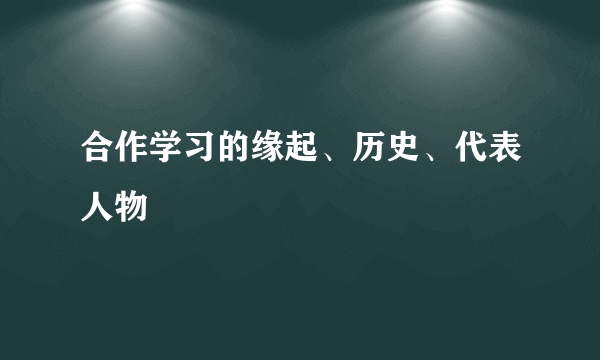 合作学习的缘起、历史、代表人物