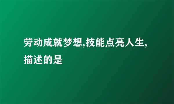 劳动成就梦想,技能点亮人生,描述的是