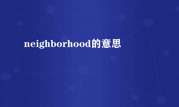 neighborhood的意思