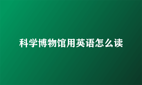 科学博物馆用英语怎么读