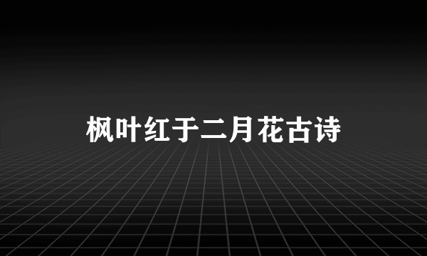 枫叶红于二月花古诗