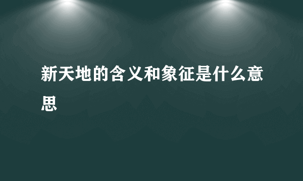 新天地的含义和象征是什么意思