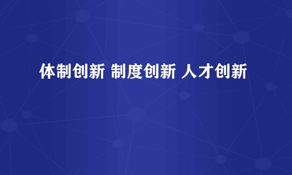 体制创新 制度创新 人才创新