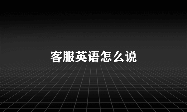 客服英语怎么说