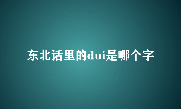东北话里的dui是哪个字