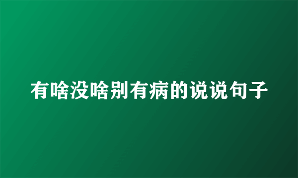 有啥没啥别有病的说说句子