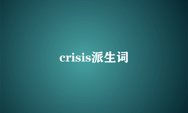 crisis派生词