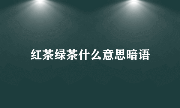 红茶绿茶什么意思暗语