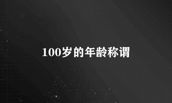 100岁的年龄称谓