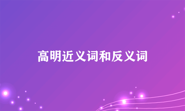 高明近义词和反义词