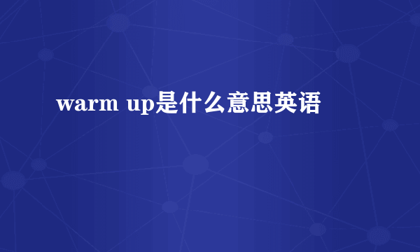 warm up是什么意思英语