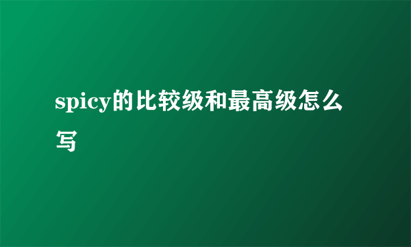 spicy的比较级和最高级怎么写