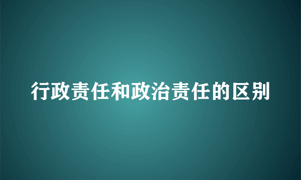 行政责任和政治责任的区别