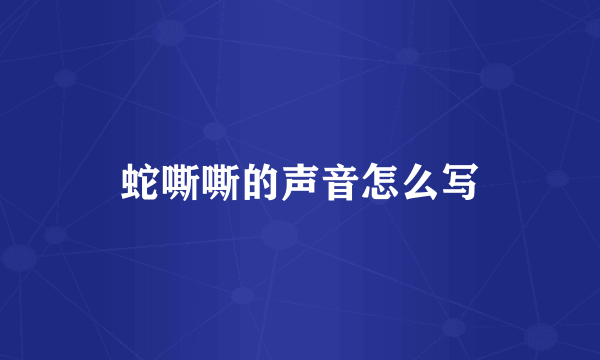 蛇嘶嘶的声音怎么写