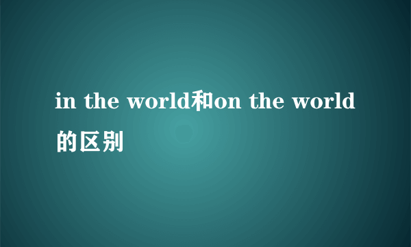 in the world和on the world的区别